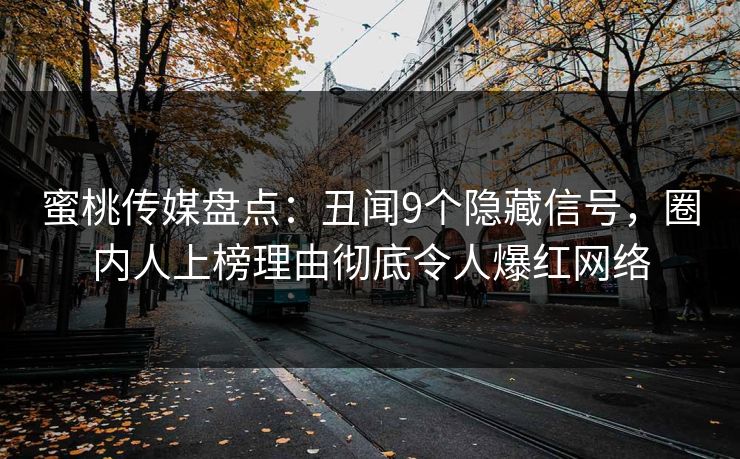 蜜桃传媒盘点：丑闻9个隐藏信号，圈内人上榜理由彻底令人爆红网络