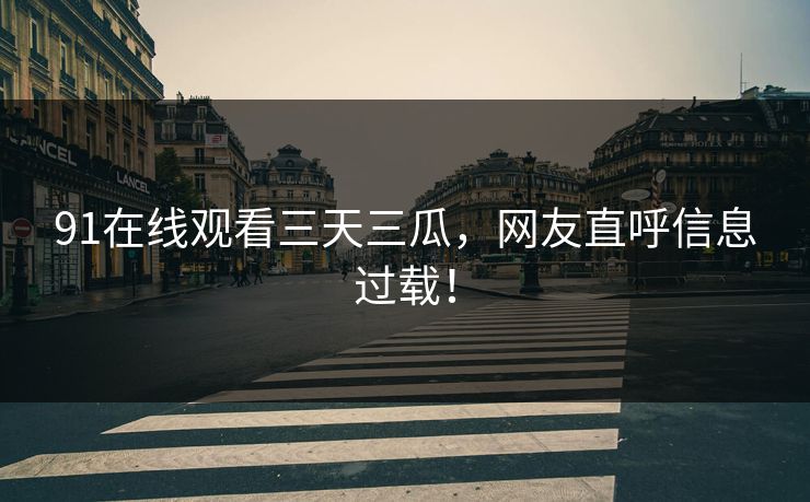91在线观看三天三瓜，网友直呼信息过载！