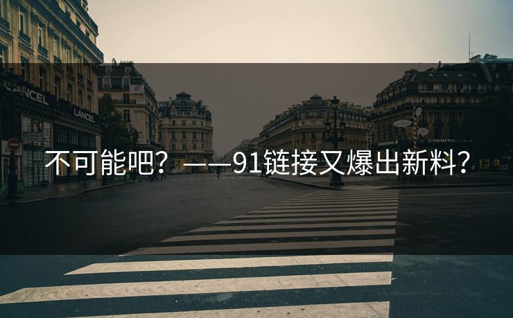 不可能吧？——91链接又爆出新料？