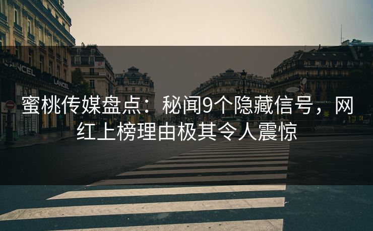 蜜桃传媒盘点：秘闻9个隐藏信号，网红上榜理由极其令人震惊