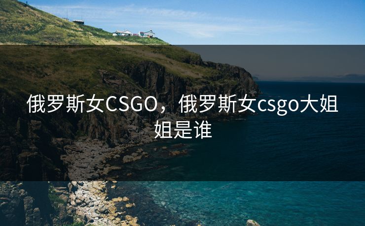 俄罗斯女CSGO,俄罗斯女csgo大姐姐是谁 俄罗斯女CSGO,俄罗斯女csgo大姐姐是谁