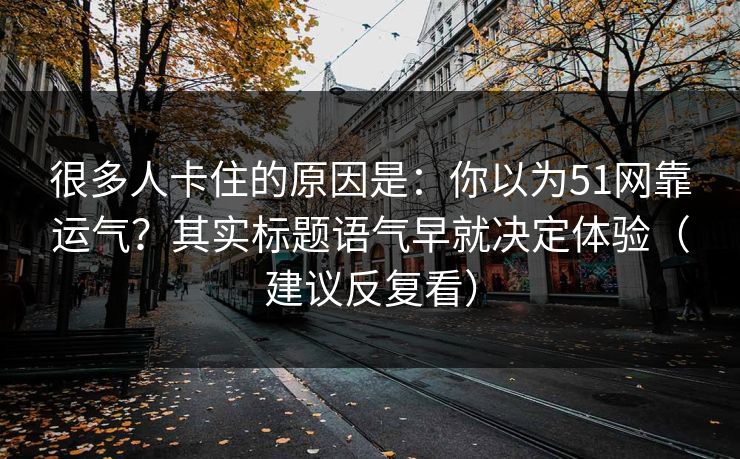 很多人卡住的原因是：你以为51网靠运气？其实标题语气早就决定体验（建议反复看）