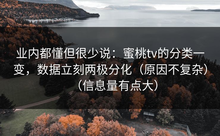 业内都懂但很少说：蜜桃tv的分类一变，数据立刻两极分化（原因不复杂）（信息量有点大）